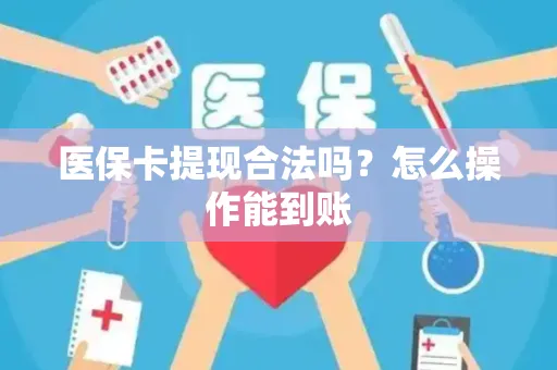 医保卡提现合法吗？怎么操作能到账